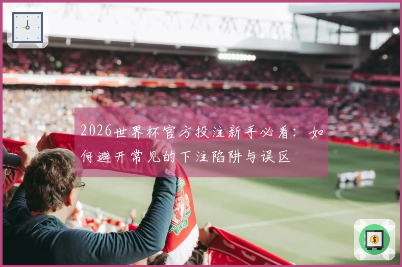 2026世界杯官方投注新手必看：如何避开常见的下注陷阱与误区