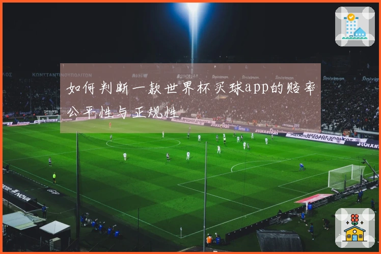 如何判断一款世界杯买球app的赔率公平性与正规性