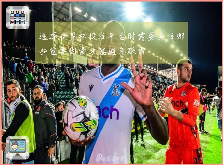 选择世界杯投注平台时需要关注哪些重要因素才能避免踩雷