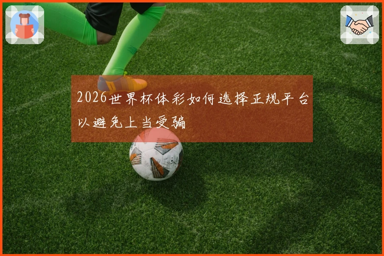 2026世界杯体彩如何选择正规平台以避免上当受骗