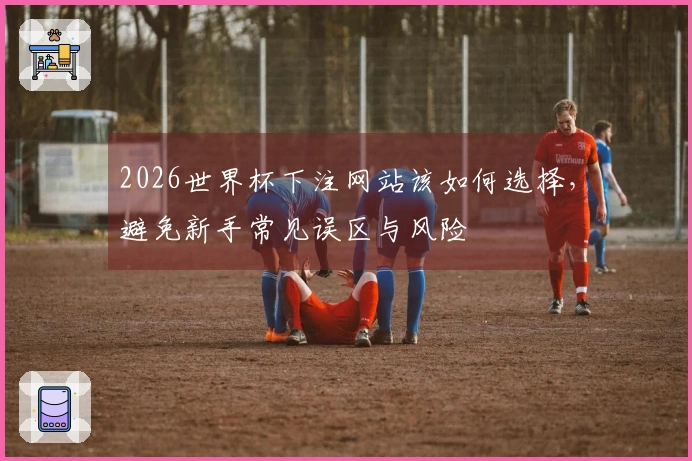 2026世界杯下注外围买球平台选择和注意事项有哪些要知道