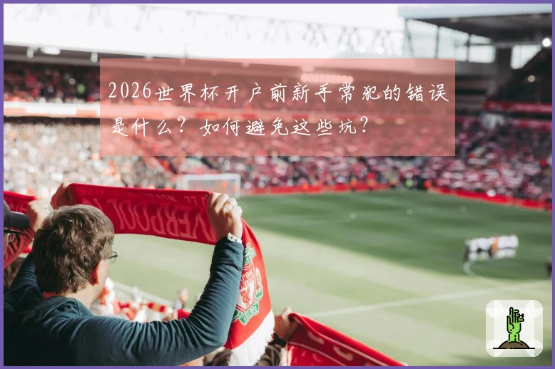 2026世界杯开户前新手常犯的错误是什么？如何避免这些坑？